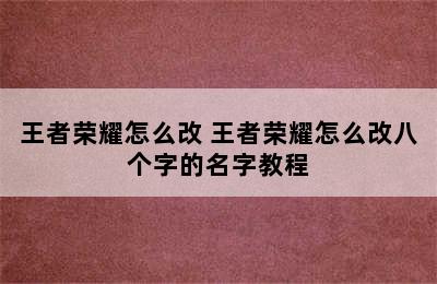 王者荣耀怎么改 王者荣耀怎么改八个字的名字教程